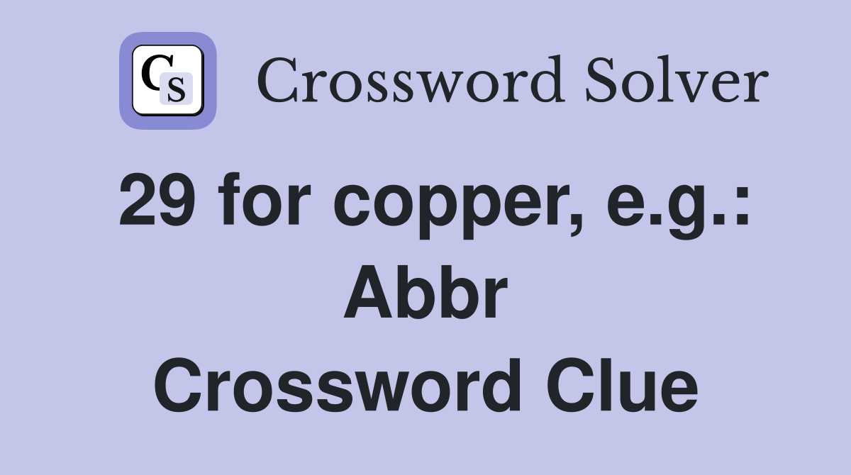 29 for copper, e.g. Abbr. Crossword Clue Answers Crossword Solver